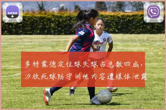 多特蒙德定位球失球占总数四成，沙欣死球防守训练内容遭媒体泄露