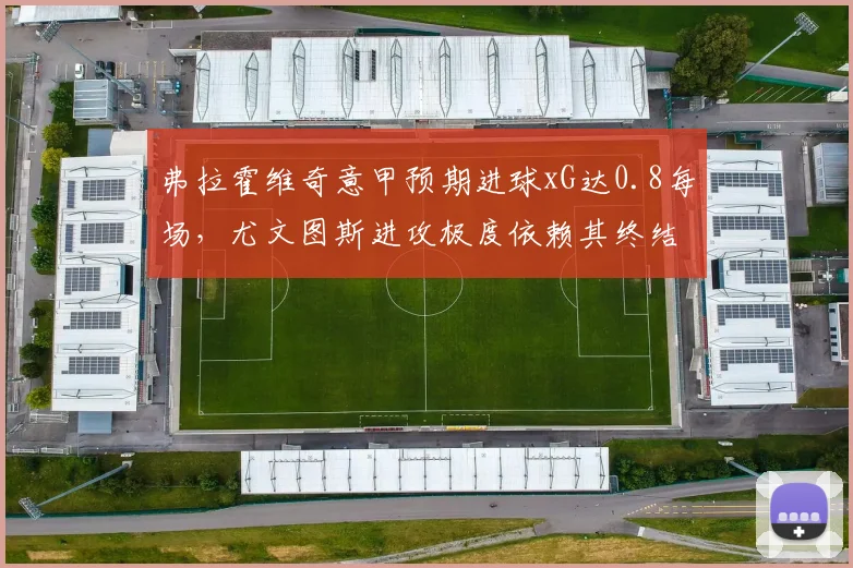 弗拉霍维奇意甲预期进球xG达0.8每场,尤文图斯进攻极度依赖其终结