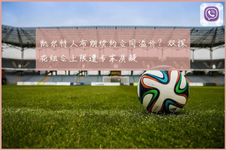 凯尔特人布朗续约合同溢价？双探花组合上限遭专家质疑