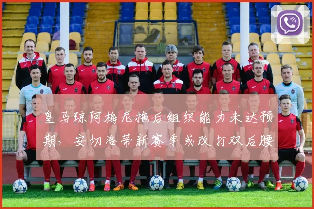 皇马琼阿梅尼拖后组织能力未达预期，安切洛蒂新赛季或改打双后腰？