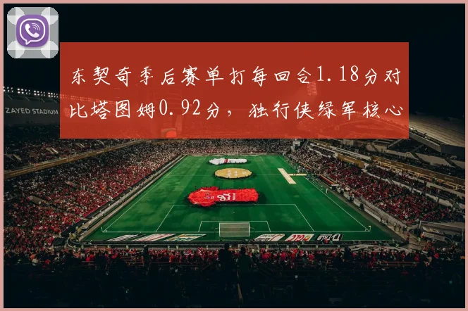 东契奇季后赛单打每回合1.18分对比塔图姆0.92分，独行侠绿军核心攻坚效率差距明显