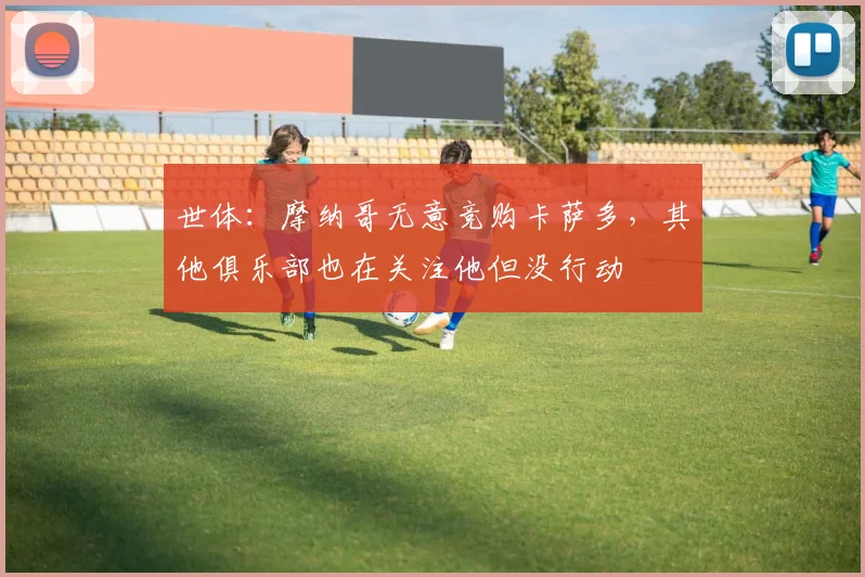 世体：摩纳哥无意竞购卡萨多，其他俱乐部也在关注他但没行动